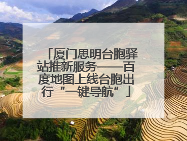 厦门思明台胞驿站推新服务——百度地图上线台胞出行“一键导航”