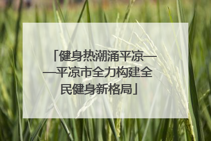 健身热潮涌平凉——平凉市全力构建全民健身新格局