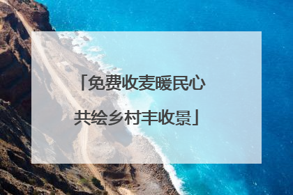 免费收麦暖民心 共绘乡村丰收景