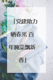 党建助力晒春光 百年腌菜飘新香