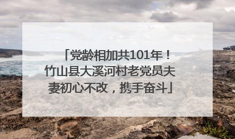 党龄相加共101年！竹山县大溪河村老党员夫妻初心不改，携手奋斗