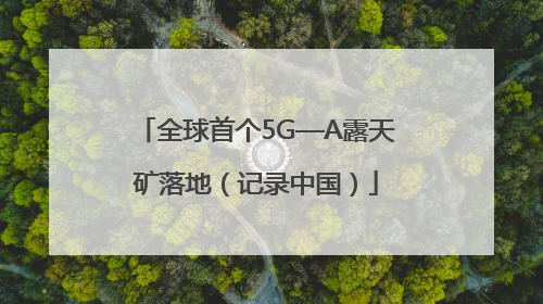 全球首个5G—A露天矿落地（记录中国）