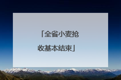 全省小麦抢收基本结束
