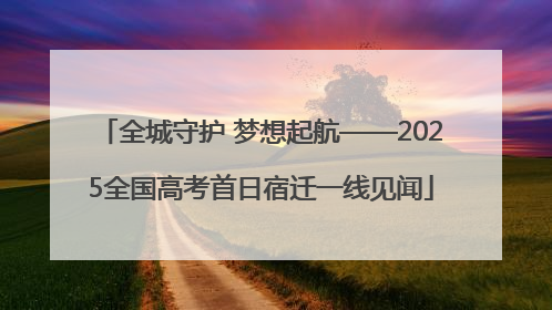 全城守护 梦想起航——2025全国高考首日宿迁一线见闻