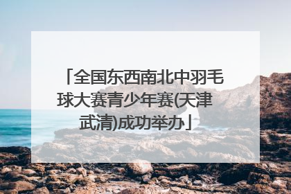 全国东西南北中羽毛球大赛青少年赛(天津武清)成功举办