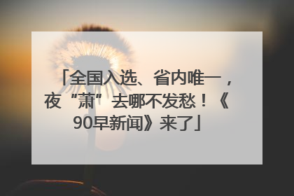 全国入选、省内唯一，夜“萧”去哪不发愁！《90早新闻》来了