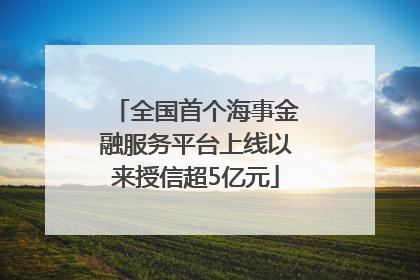 全国首个海事金融服务平台上线以来授信超5亿元