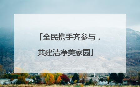 全民携手齐参与，共建洁净美家园