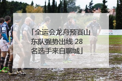 全运会龙舟预赛山东队强势出线 28名选手来自聊城