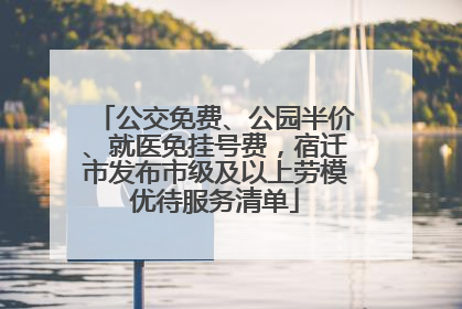 公交免费、公园半价、就医免挂号费，宿迁市发布市级及以上劳模优待服务清单