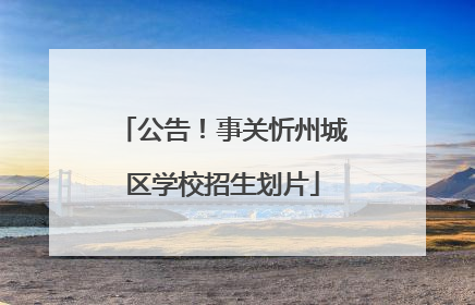 公告！事关忻州城区学校招生划片