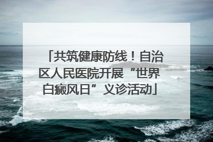 共筑健康防线！自治区人民医院开展“世界白癜风日”义诊活动