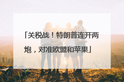 关税战！特朗普连开两炮，对准欧盟和苹果