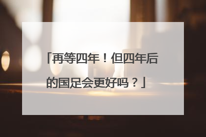 再等四年！但四年后的国足会更好吗？