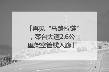 再见“马路拉链”，琴台大道2.6公里架空管线入廊