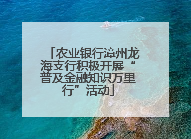 农业银行漳州龙海支行积极开展“普及金融知识万里行”活动