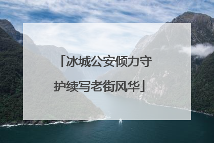冰城公安倾力守护续写老街风华