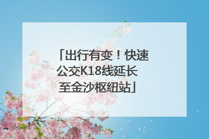 出行有变！快速公交K18线延长至金沙枢纽站
