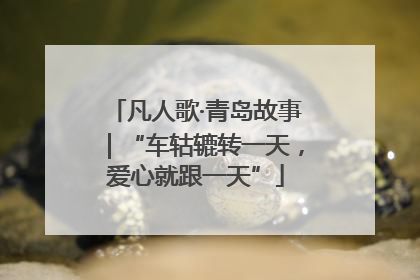 凡人歌·青岛故事｜“车轱辘转一天，爱心就跟一天”