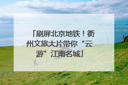 刷屏北京地铁！衢州文旅大片带你“云游”江南名城
