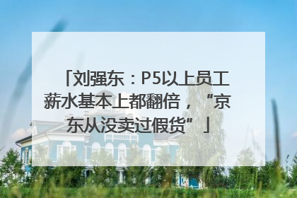 刘强东：P5以上员工薪水基本上都翻倍，“京东从没卖过假货”