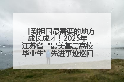 到祖国最需要的地方成长成才！2025年江苏省“最美基层高校毕业生”先进事迹巡回宣讲会在宁启动