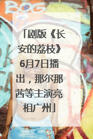 剧版《长安的荔枝》6月7日播出，那尔那茜等主演亮相广州