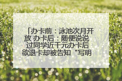 办卡前：泳池次月开放 办卡后：随便说说 过同学近千元办卡后欲退卡却被告知“写明不退不转”！