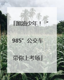 加油少年！“985”公交车带你上考场