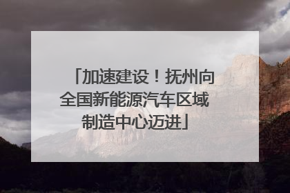 加速建设！抚州向全国新能源汽车区域制造中心迈进