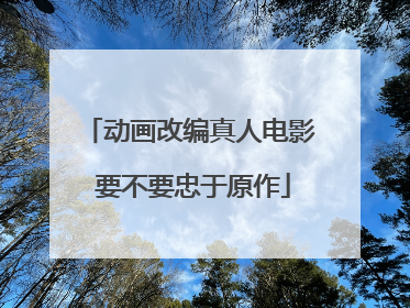 动画改编真人电影 要不要忠于原作