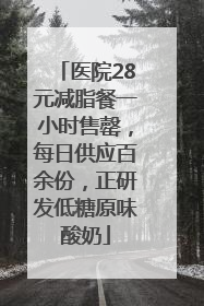 医院28元减脂餐一小时售罄，每日供应百余份，正研发低糖原味酸奶