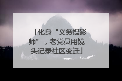 化身“义务摄影师”，老党员用镜头记录社区变迁