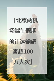 北京两机场端午假期预计运输旅客超100万人次