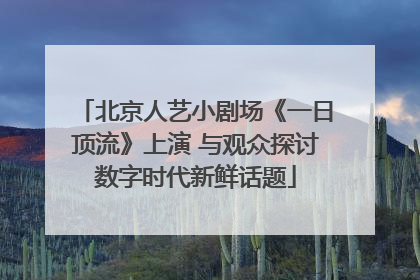 北京人艺小剧场《一日顶流》上演 与观众探讨数字时代新鲜话题