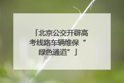 北京公交开辟高考线路车辆维保“绿色通道”