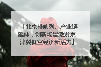 北京排前列、产业链延伸，创新场景激发京津冀低空经济新活力