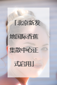 北京新发地国际香蕉集散中心正式启用