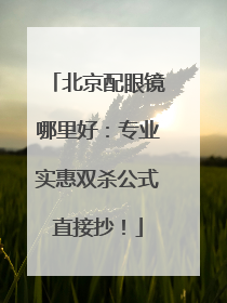 北京配眼镜哪里好：专业实惠双杀公式直接抄！