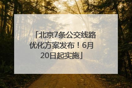 北京7条公交线路优化方案发布！6月20日起实施