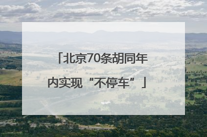 北京70条胡同年内实现“不停车”