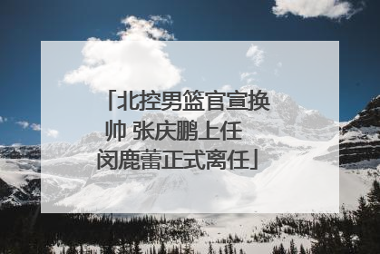 北控男篮官宣换帅 张庆鹏上任 闵鹿蕾正式离任