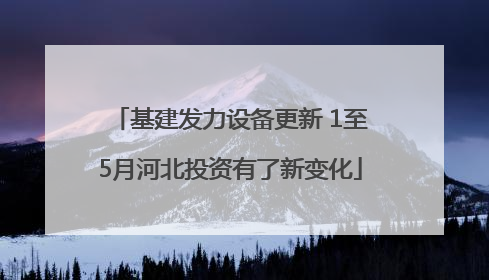 基建发力设备更新 1至5月河北投资有了新变化