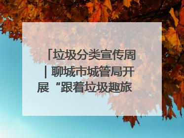 垃圾分类宣传周｜聊城市城管局开展“跟着垃圾趣旅行”垃圾分类科普宣传活动