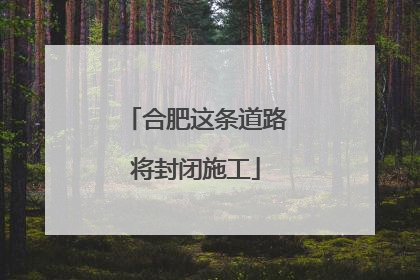 合肥这条道路将封闭施工