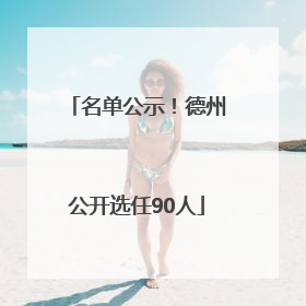 名单公示！德州公开选任90人