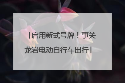 启用新式号牌！事关龙岩电动自行车出行