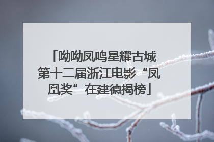 呦呦凤鸣星耀古城 第十二届浙江电影“凤凰奖”在建德揭榜