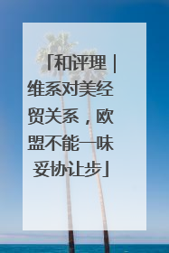 和评理｜维系对美经贸关系，欧盟不能一味妥协让步
