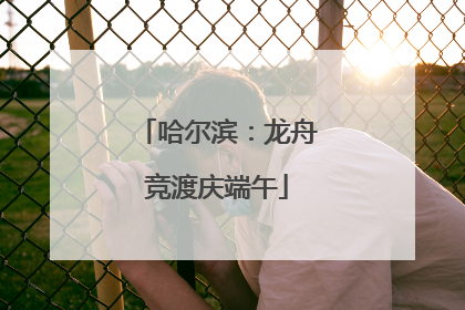 哈尔滨：龙舟竞渡庆端午
